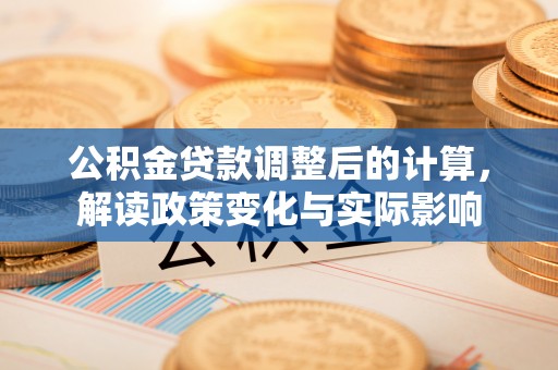仙游公积金贷款调整后的计算，解读政策变化与实际影响