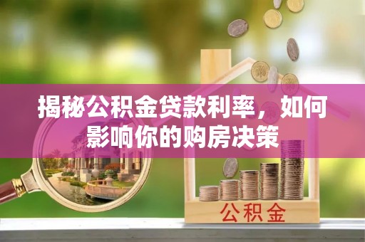 仙游揭秘公积金贷款利率，如何影响你的购房决策