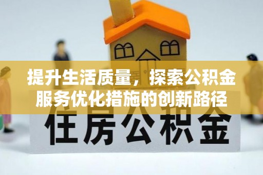 仙游提升生活质量，探索公积金服务优化措施的创新路径