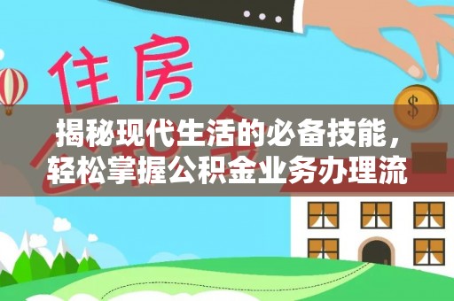 仙游揭秘现代生活的必备技能，轻松掌握公积金业务办理流程