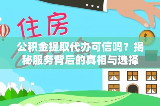 仙游公积金提取代办可信吗？揭秘服务背后的真相与选择