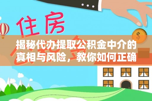 仙游揭秘代办提取公积金中介的真相与风险，教你如何正确操作