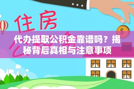 仙游代办提取公积金靠谱吗？揭秘背后真相与注意事项