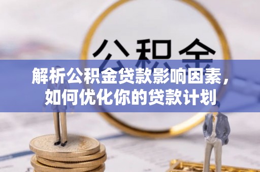 仙游解析公积金贷款影响因素，如何优化你的贷款计划