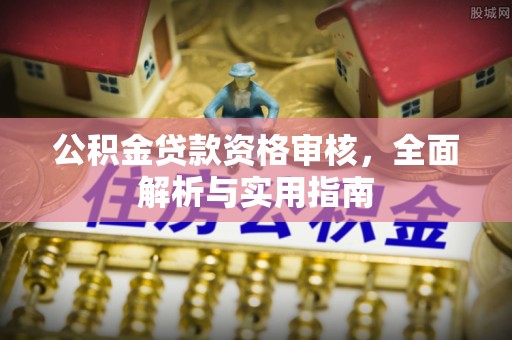 仙游公积金贷款资格审核，全面解析与实用指南