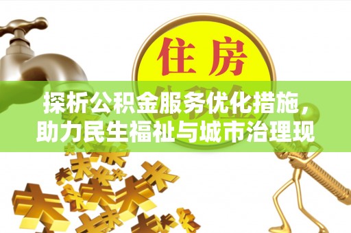 仙游探析公积金服务优化措施，助力民生福祉与城市治理现代化