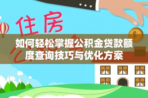 仙游如何轻松掌握公积金贷款额度查询技巧与优化方案