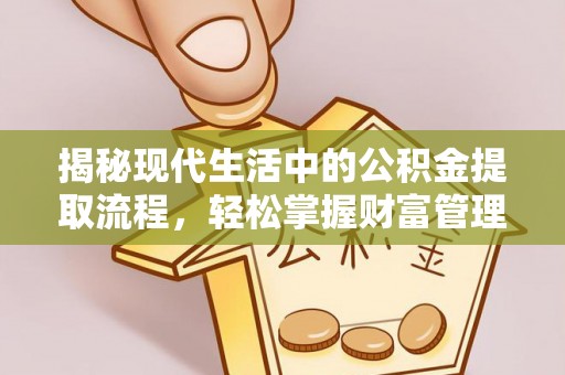 仙游揭秘现代生活中的公积金提取流程，轻松掌握财富管理新技能
