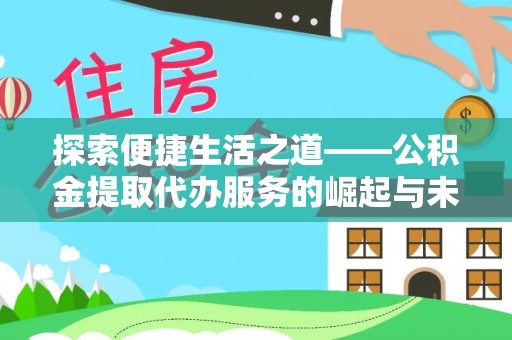 仙游探索便捷生活之道——公积金提取代办服务的崛起与未来