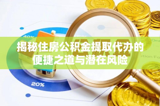 仙游揭秘住房公积金提取代办的便捷之道与潜在风险