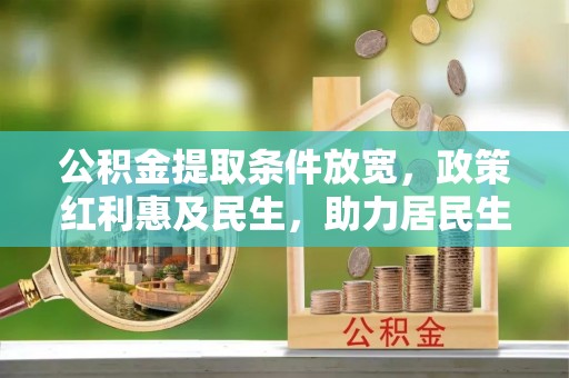 仙游公积金提取条件放宽，政策红利惠及民生，助力居民生活质量提升