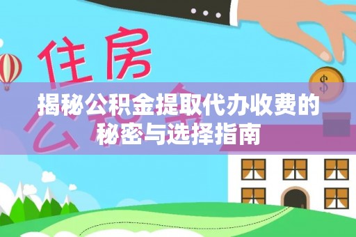 仙游揭秘公积金提取代办收费的秘密与选择指南