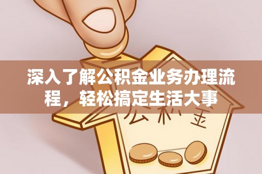 仙游深入了解公积金业务办理流程，轻松搞定生活大事