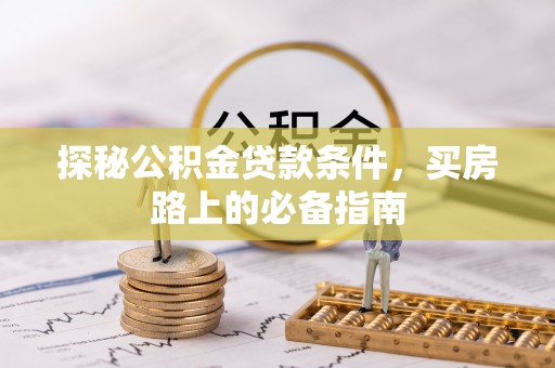 仙游探秘公积金贷款条件，买房路上的必备指南