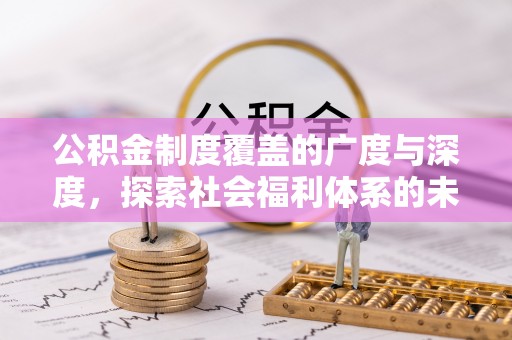 仙游公积金制度覆盖的广度与深度，探索社会福利体系的未来方向