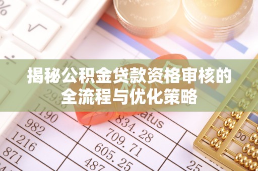 仙游揭秘公积金贷款资格审核的全流程与优化策略