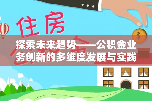 仙游探索未来趋势——公积金业务创新的多维度发展与实践