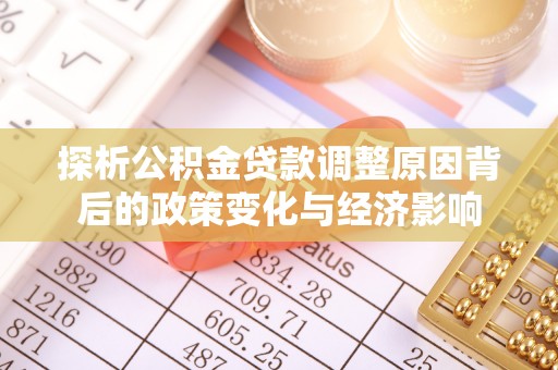 仙游探析公积金贷款调整原因背后的政策变化与经济影响