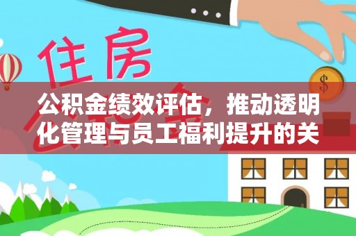 仙游公积金绩效评估，推动透明化管理与员工福利提升的关键