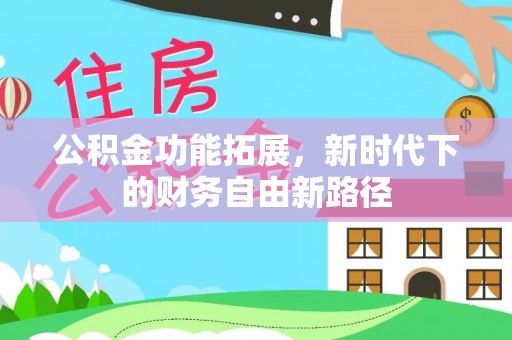 仙游公积金功能拓展，新时代下的财务自由新路径