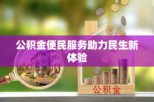 仙游公积金便民服务助力民生新体验