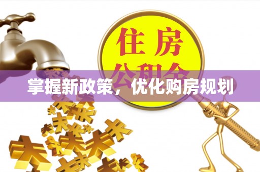 仙游掌握新政策，优化购房规划