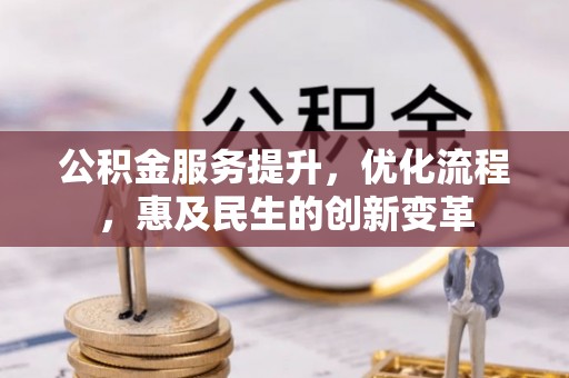仙游公积金服务提升，优化流程，惠及民生的创新变革