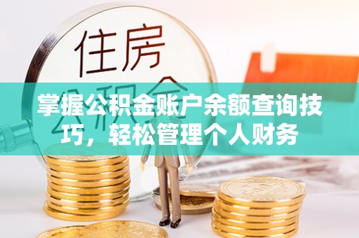 仙游掌握公积金账户余额查询技巧，轻松管理个人财务