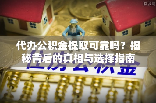 仙游代办公积金提取可靠吗？揭秘背后的真相与选择指南