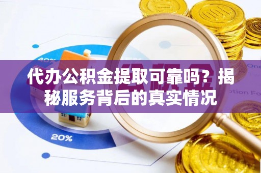 仙游代办公积金提取可靠吗？揭秘服务背后的真实情况