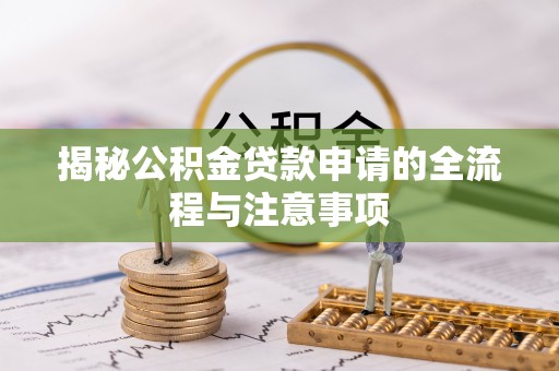 仙游揭秘公积金贷款申请的全流程与注意事项