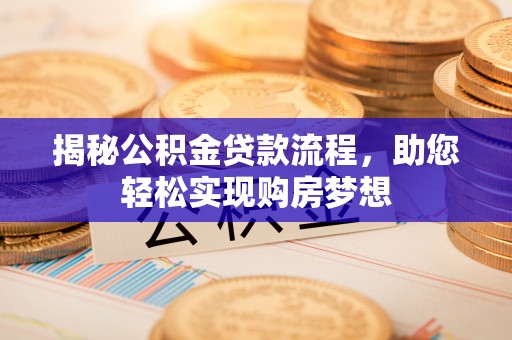 仙游揭秘公积金贷款流程，助您轻松实现购房梦想