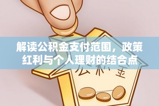 仙游解读公积金支付范围，政策红利与个人理财的结合点