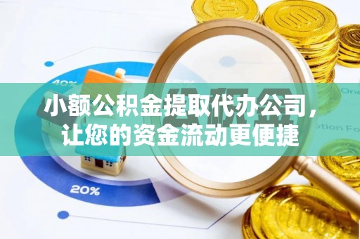 仙游小额公积金提取代办公司，让您的资金流动更便捷