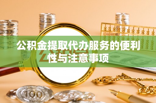 仙游公积金提取代办服务的便利性与注意事项