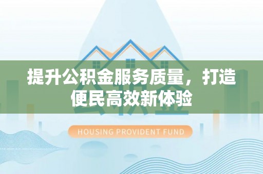 仙游提升公积金服务质量，打造便民高效新体验