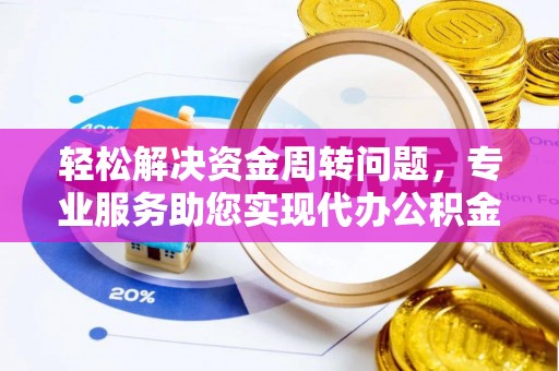 仙游轻松解决资金周转问题，专业服务助您实现代办公积金提取