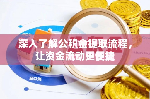 仙游深入了解公积金提取流程，让资金流动更便捷