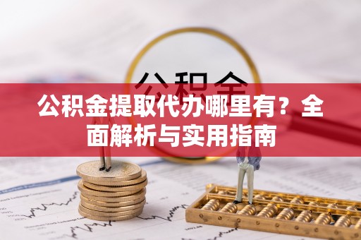 仙游公积金提取代办哪里有？全面解析与实用指南