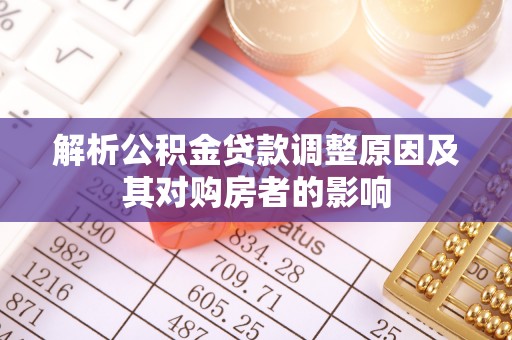 仙游解析公积金贷款调整原因及其对购房者的影响
