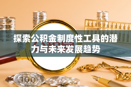 仙游探索公积金制度性工具的潜力与未来发展趋势