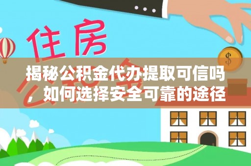 仙游揭秘公积金代办提取可信吗，如何选择安全可靠的途径