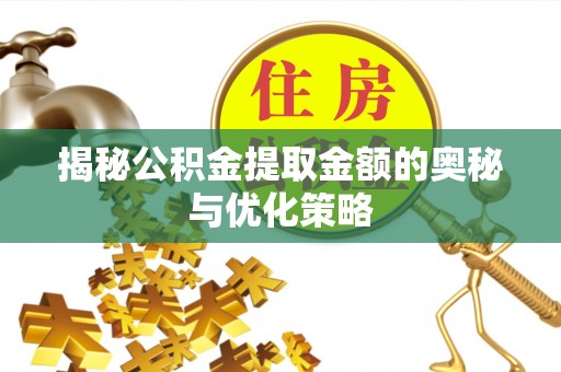 仙游揭秘公积金提取金额的奥秘与优化策略