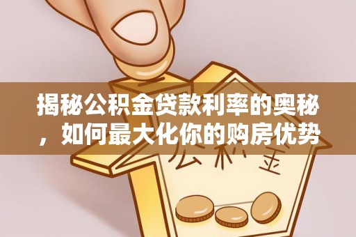 仙游揭秘公积金贷款利率的奥秘，如何最大化你的购房优势