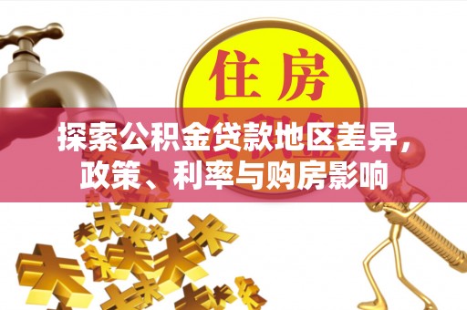 仙游探索公积金贷款地区差异，政策、利率与购房影响