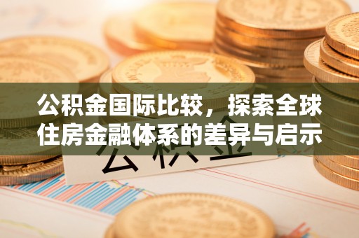 仙游公积金国际比较，探索全球住房金融体系的差异与启示