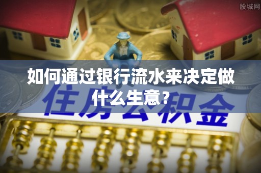 仙游如何通过银行流水来决定做什么生意？