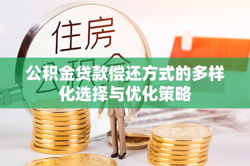 仙游公积金贷款偿还方式的多样化选择与优化策略