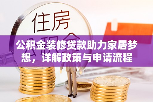 仙游公积金装修贷款助力家居梦想，详解政策与申请流程