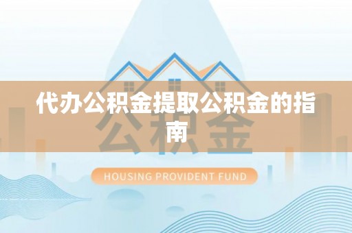 仙游代办公积金提取公积金的指南